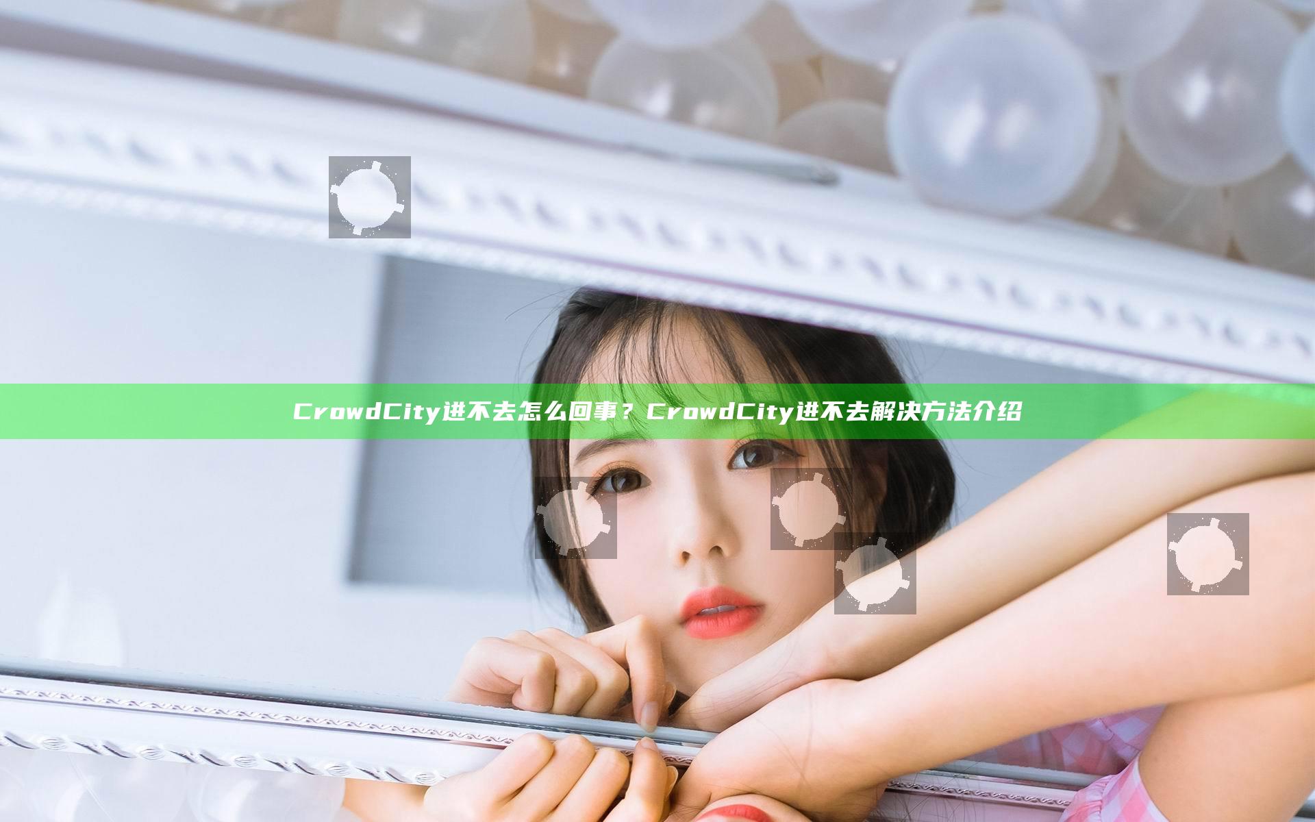 Crowd City进不去怎么回事？CrowdCity进不去解决方法介绍