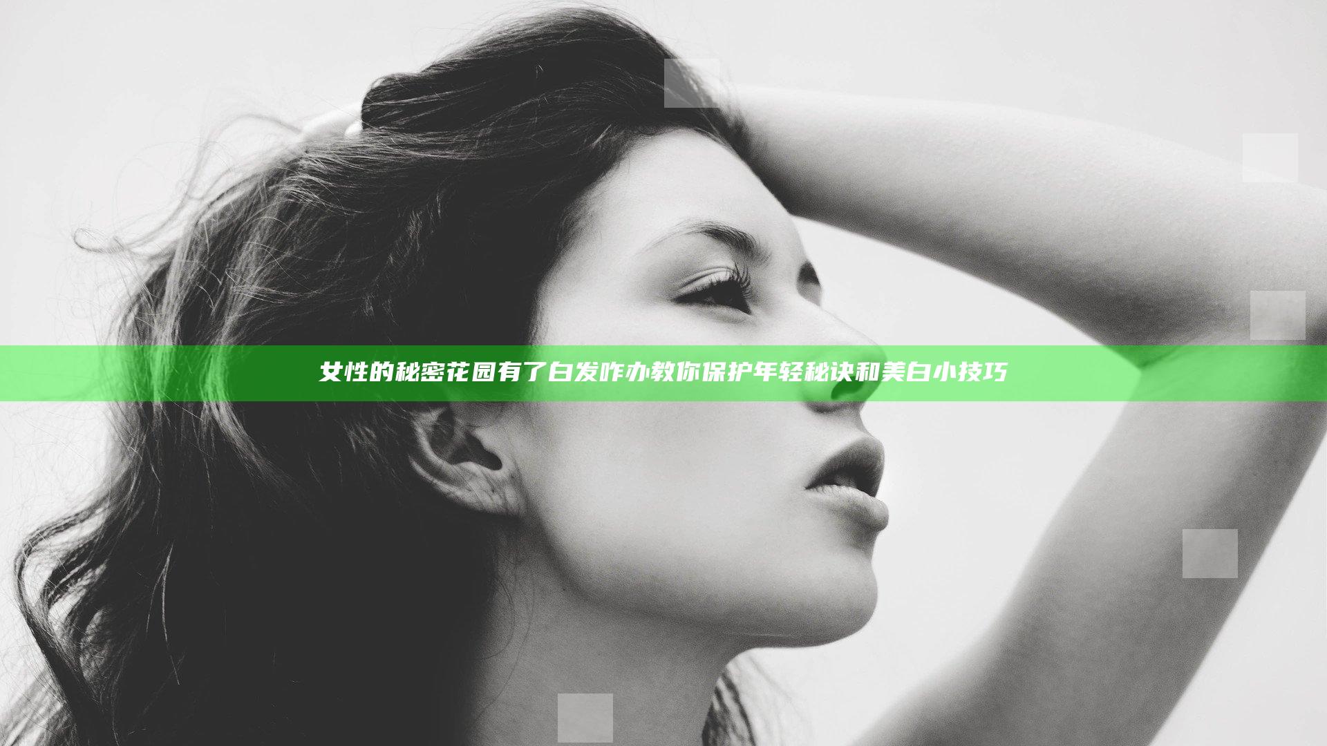 女性的秘密花园有了白发咋办 教你保护年轻秘诀和美白小技巧